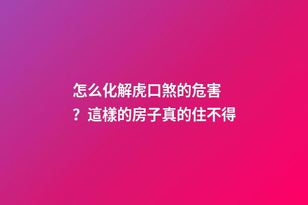怎么化解虎口煞的危害？這樣的房子真的住不得